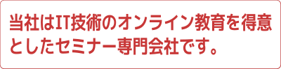 当社はIT技術のオンライン教育を得意としたセミナー専門会社です。 | 一戸英男